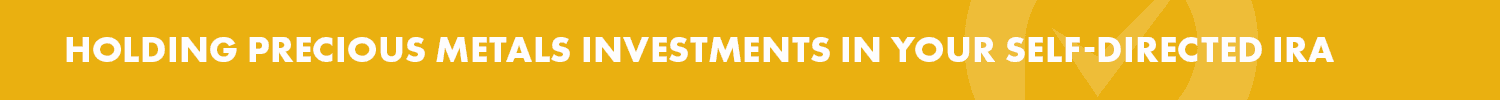Precious Metals Investment Resources - Holding Precious Metal Investments in Your Self Directed IRA